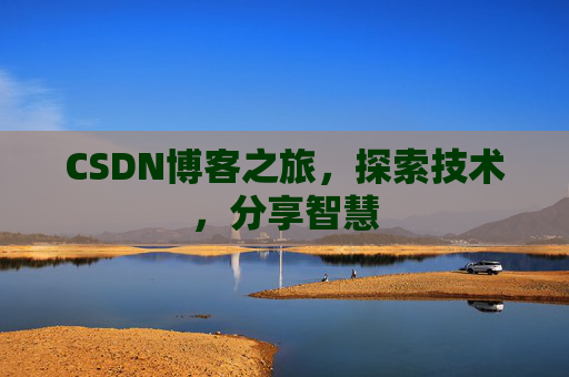 CSDN博客之旅,探索技术,分享智慧 CSDN博客之旅,探索技术,分享智慧